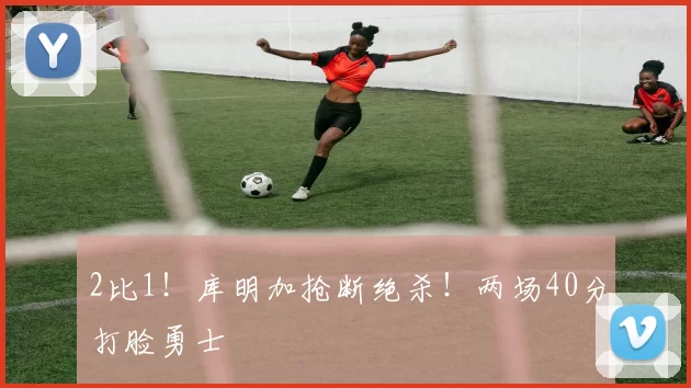 2比1！库明加抢断绝杀！两场40分打脸勇士