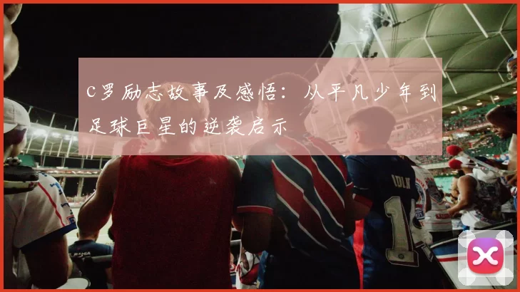 c罗励志故事及感悟：从平凡少年到足球巨星的逆袭启示