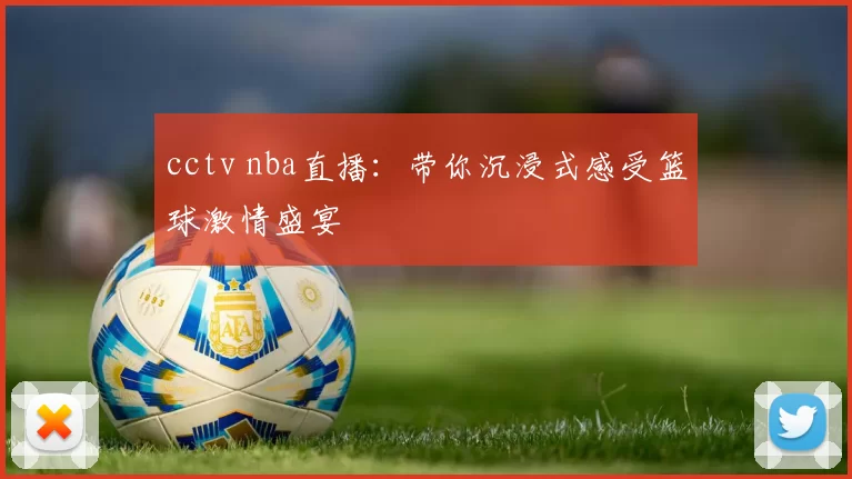 cctv nba直播：带你沉浸式感受篮球激情盛宴