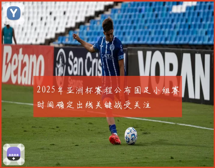 2025年亚洲杯赛程公布国足小组赛时间确定出线关键战受关注