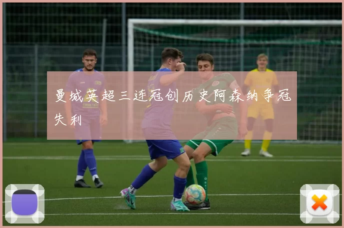 曼城英超三连冠创历史阿森纳争冠失利