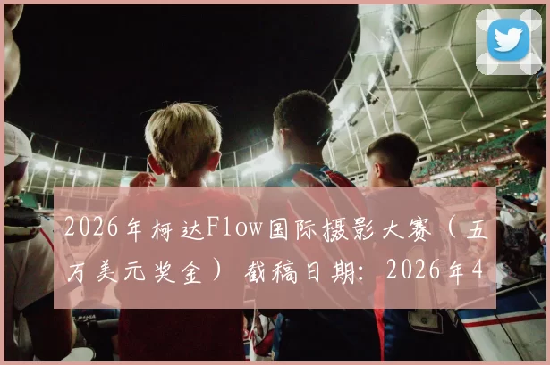 2026年柯达Flow国际摄影大赛（五万美元奖金） 截稿日期：2026年4月21日