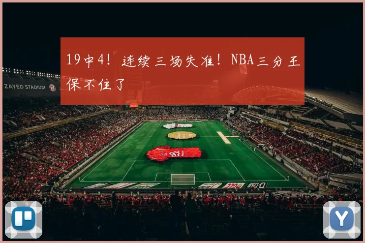 19中4！连续三场失准！NBA三分王保不住了
