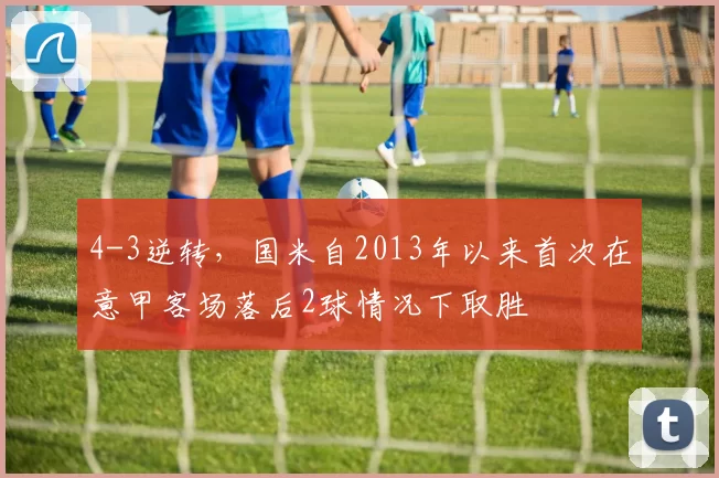 4-3逆转，国米自2013年以来首次在意甲客场落后2球情况下取胜