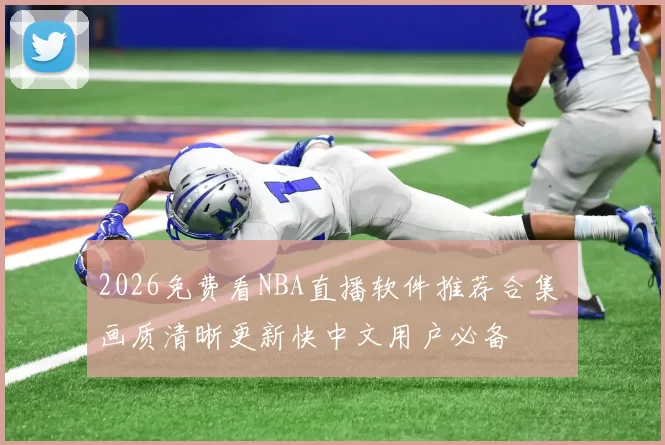 2026免费看NBA直播软件推荐合集 画质清晰更新快中文用户必备