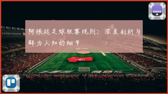 阿根廷足球联赛规则:深度剖析与鲜为人知的细节
