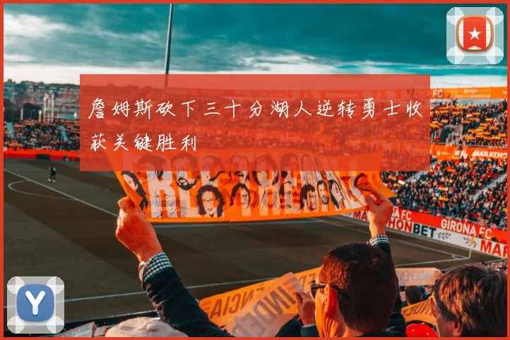 詹姆斯砍下三十分湖人逆转勇士收获关键胜利