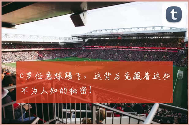 c罗任意球踢飞，这背后竟藏着这些不为人知的秘密！