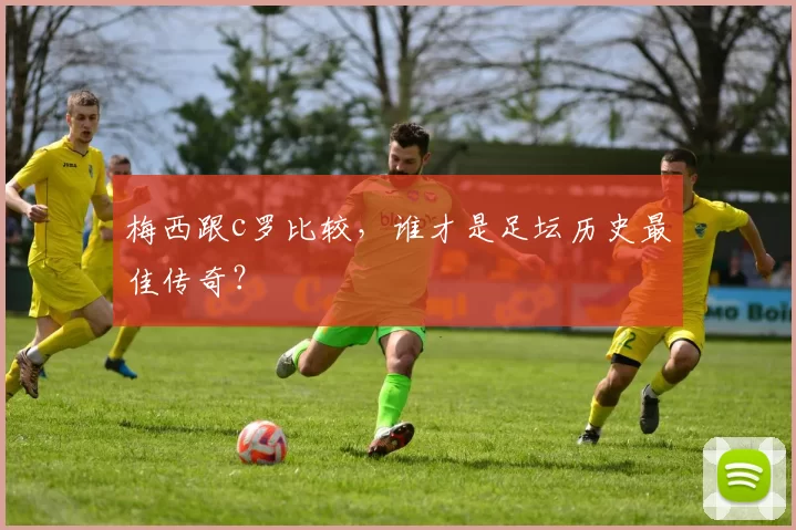 梅西跟c罗比较,谁才是足坛历史最佳传奇?