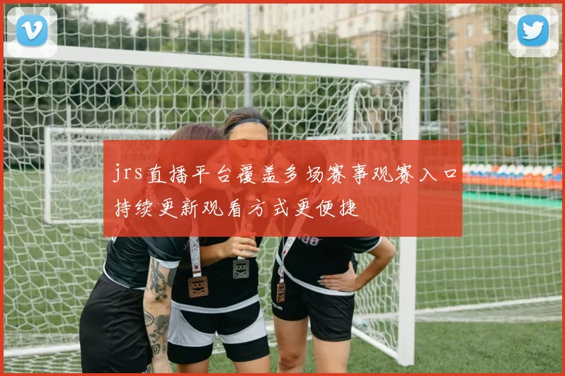 jrs直播平台覆盖多场赛事观赛入口持续更新观看方式更便捷