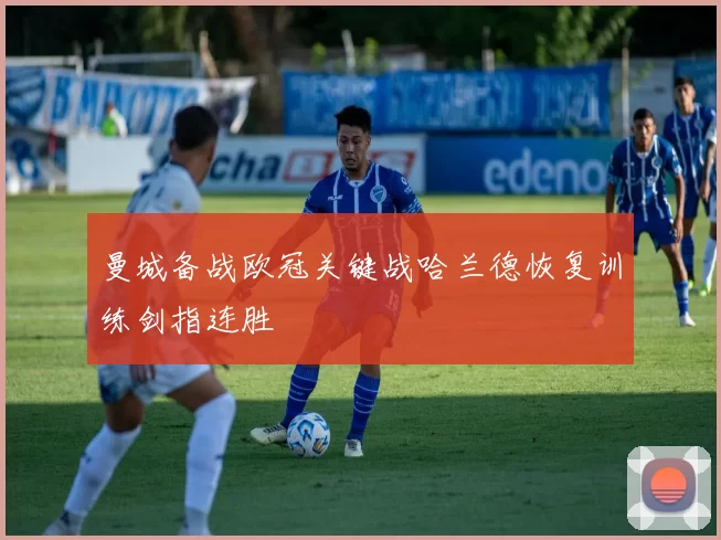 曼城备战欧冠关键战哈兰德恢复训练剑指连胜