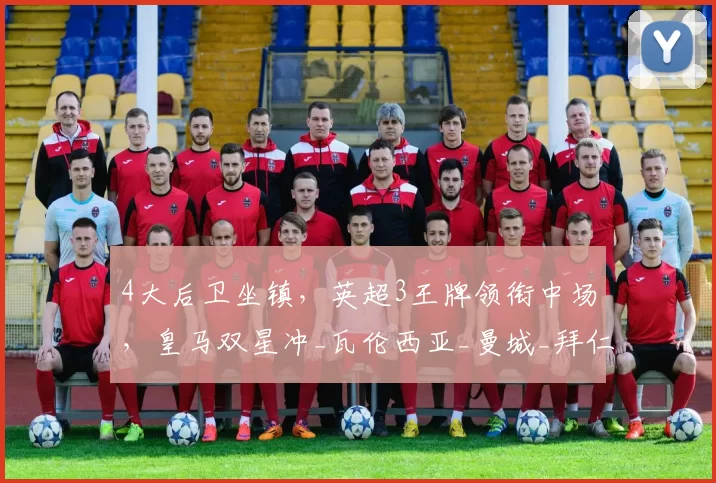 4大后卫坐镇，英超3王牌领衔中场，皇马双星冲_瓦伦西亚_曼城_拜仁慕尼黑