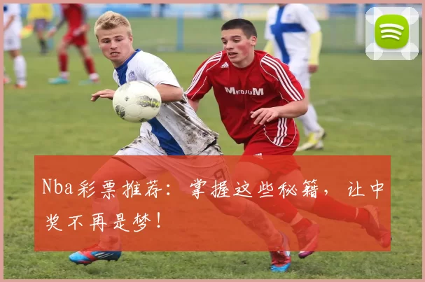 Nba彩票推荐：掌握这些秘籍，让中奖不再是梦！