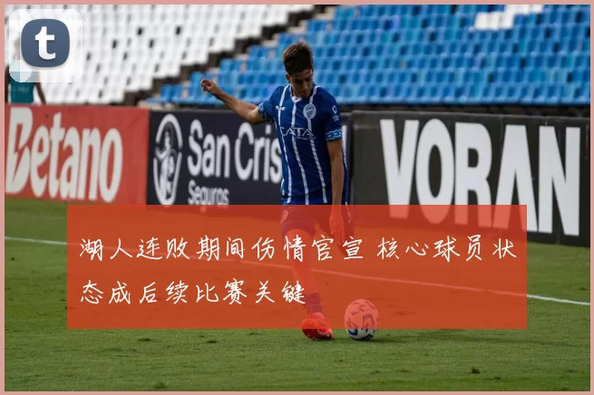 湖人连败期间伤情官宣 核心球员状态成后续比赛关键