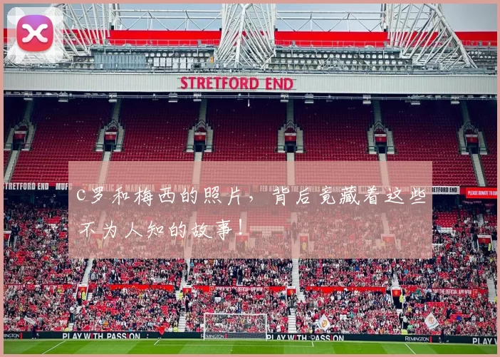 c罗和梅西的照片，背后竟藏着这些不为人知的故事！