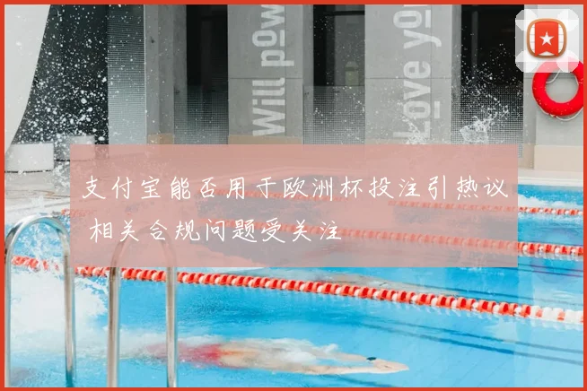 支付宝能否用于欧洲杯投注引热议 相关合规问题受关注