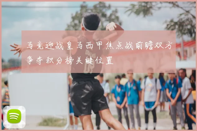 马竞迎战皇马西甲焦点战前瞻双方争夺积分榜关键位置