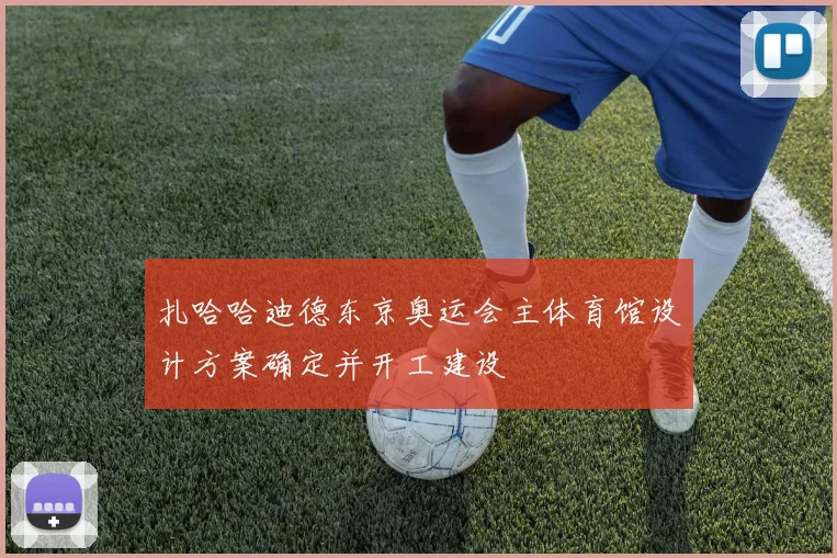 扎哈哈迪德东京奥运会主体育馆设计方案确定并开工建设