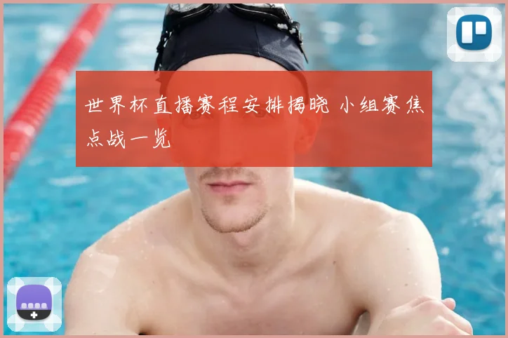 世界杯直播赛程安排揭晓 小组赛焦点战一览