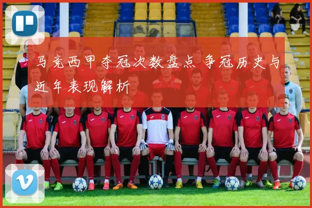 马竞西甲夺冠次数盘点 争冠历史与近年表现解析