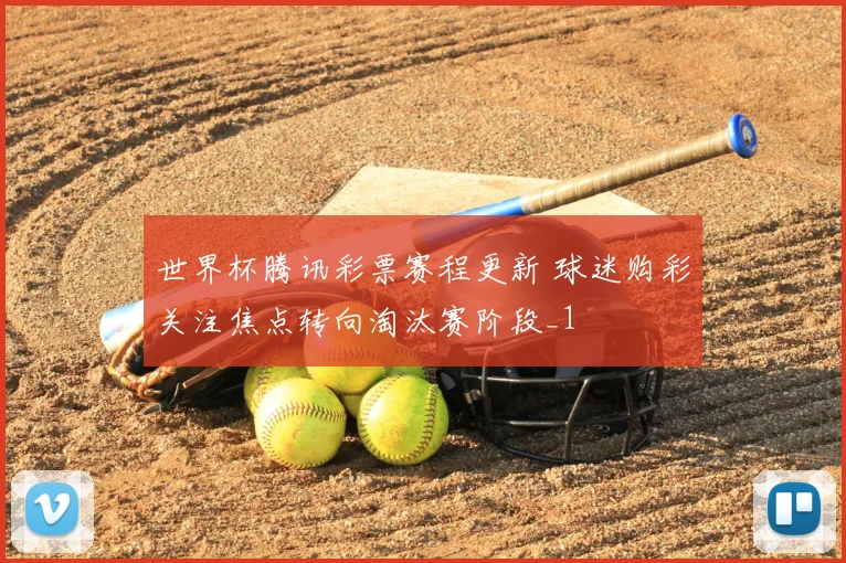 世界杯腾讯彩票赛程更新 球迷购彩关注焦点转向淘汰赛阶段_1
