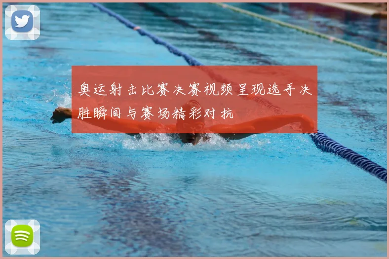 奥运射击比赛决赛视频呈现选手决胜瞬间与赛场精彩对抗
